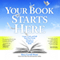 Your Book Starts Here: Create, Craft, and Sell Your First Novel, Memoir, or Nonfiction Book