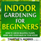 Indoor Gardening for Beginners: How to Grow Beautiful Plants, Herbs and Vegetables in Your House