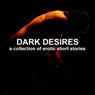 Dark Desires: A Collection of Erotic Short Stories