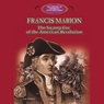 Francis Marion: The Swamp Fox of the American Revolution