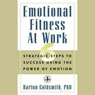 Emotional Fitness at Work: 6 Strategic Steps to Success Using the Power of Emotion