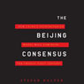 The Beijing Consensus: How China's Authoritarian Model Will Dominate the 21st Century