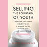 Selling the Fountain of Youth: How the Anti-Aging Industry Made a Disease Out of Getting Old - and Made Billions