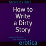 How to Write a Dirty Story: Reading, Writing, and Publishing Erotica