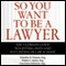 So You Want to Be a Lawyer: The Ultimate Guide to Getting into and Succeeding in Law School