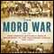 The Moro War: How America Battled a Muslim Insurgency in the Philippine Jungle, 1902-1913