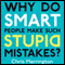 Why Do Smart People Make Stupid Mistakes?