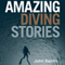 Amazing Diving Stories: Incredible Tales from Beneath the Deep Sea