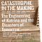 Catastrophe in the Making: The Engineering of Katrina and the Disaters of Tomorrow