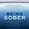 Being Sober: A Step-by-Step Guide to Getting to, Getting Through, and Living in Recovery