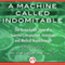 A Machine Called Indomitable: The Remarkable Story of a Scientist's Inspiration, Invention, and Medical Breakthrough