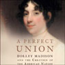 A Perfect Union: Dolley Madison and the Creation of the American Nation