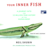 Your Inner Fish: A Journey into the 3.5-Billion-Year History of the Human Body