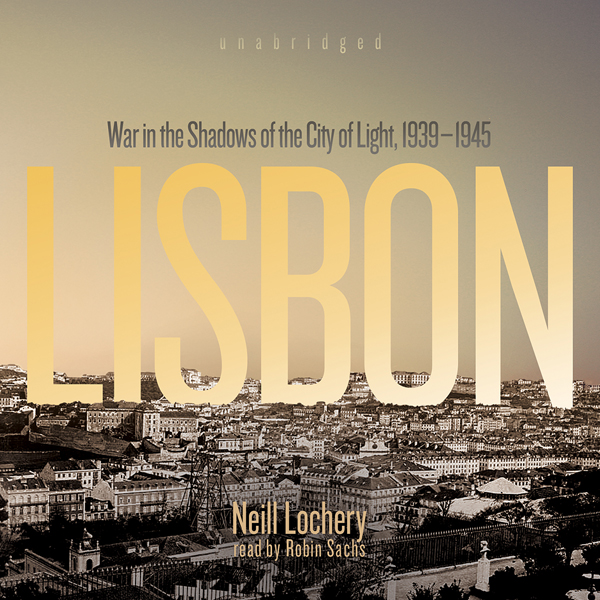 Lisbon: War in the Shadows of the City of Light, 1939 - 1945