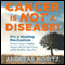 Cancer Is Not a Disease!: Its a Survival Mechanism: Discover Cancer's Hidden Purpose, Heal Its Root Causes, and Be Healthier than Ever