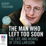 The Man Who Left Too Soon: The Life and Works of Stieg Larsson
