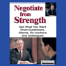Negotiate From Strength: Get What You Want From Customers, Clients, Co-workers, and Colleagues