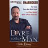 Dare to Be a Man: The Truth Every Man Must Know...and Every Woman Needs to Know