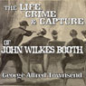 The Life, Crime and Capture of John Wilkes Booth