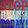 Stop Being Realistic Today!
