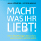 Macht, was ihr liebt!. 66 1/2 Anstiftungen das zu tun, was im Leben wirklich zhlt