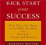 Kick Start Your Success: Four Powerful Steps to Get What You Want Out of Life