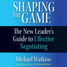 Shaping the Game: The New Leader's Guide to Effective Negotiating