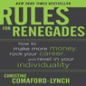 Rules for Renegades: How to Make More Money, Rock Your Career & Revel in Your Individuality