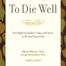 To Die Well: Your Right to Comfort, Calm, and Choice in the last Days of Life