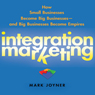 Integration Marketing:: How Small Businesses Become Big Businesses  -  and Big Businesses Become Empires