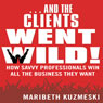 ...And the Clients Went Wild: How Savvy Professionals Win All the Business They Want