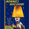 Mommies Who Drink: Sex, Drugs, and Other Distant Memories of an Ordinary Mom