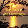 Love, Anger, and Forgiveness: Creating Joy and Healing in All of Your Relationships