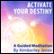 Activate Your Destiny Now: A Guided Meditation by Kimberley Jones