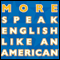 More Speak English Like an American: Learn More Idioms & Expressions That Will Help You Speak Like a Native!