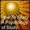 How to Study: A Psychology of Study: Being a Manual for the Use of Students and Teachers