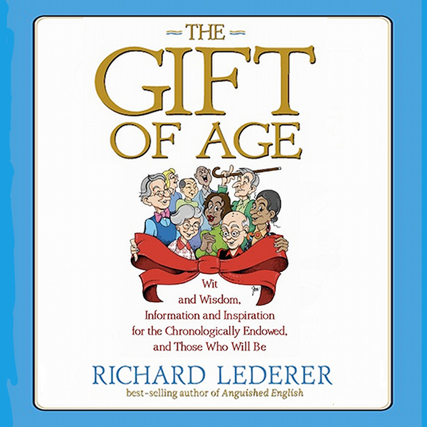 The Gift of Age: Wit and Wisdom, Information and Inspiration for the Chronologically Endowed, and Those Who Will Be