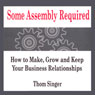 Some Assembly Required: How to Make, Grow and Keep Your Business Realationships