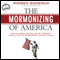 The Mormonizing of America: How the Mormon Religion Became a Dominant Force in Politics, Entertainment, and Pop Culture