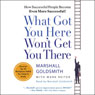 What Got You Here Won't Get You There: How Successful People Become Even More Successful!