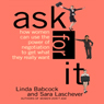 Ask for It: How Women Can Use the Power of Negotiation to Get What They Really Want