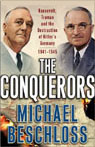 The Conquerors: Roosevelt, Truman, and the Destruction of Hitler's Germany, 1941-1945