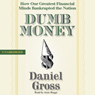 Dumb Money: How Our Greatest Financial Minds Bankrupted the Nation