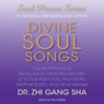 Divine Soul Songs: Sacred Practical Treasures to Heal, Rejuvenate, and Transform You, Humanity, Mother Earth, and All Universes