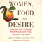 Women, Food, and Desire: Embrace Your Cravings, Make Peace with Food, Reclaim Your Body