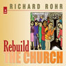 Rebuild the Church: Richard Rohr's Challenge for the New Millennium