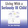 Living With a Seriously Ill Child: Parenting Advice for Childhood Cancer and other Childhood Illnesses