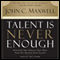 Talent Is Never Enough: Discover the Choices That Will Take You Beyond Your Talent