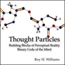 Thought Particles: Building Blocks of Perceptual Reality: Binary Code of the Mind
