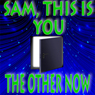 'Sam, This Is You' and 'The Other Now'